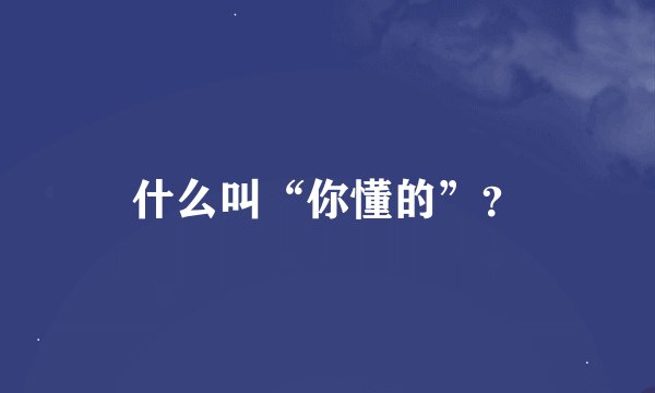 什么叫“你懂的”？