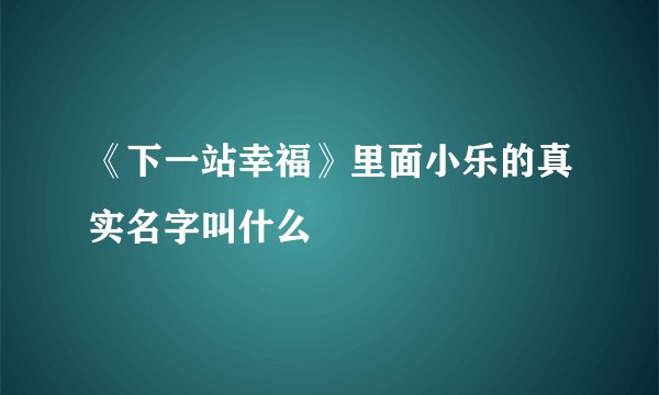 《下一站幸福》里面小乐的真实名字叫什么