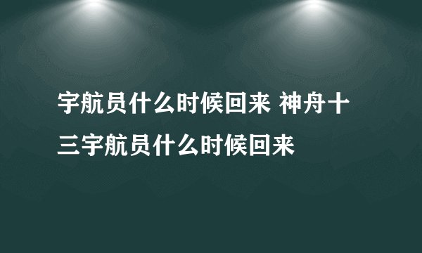 宇航员什么时候回来 神舟十三宇航员什么时候回来