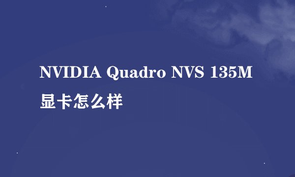 NVIDIA Quadro NVS 135M显卡怎么样