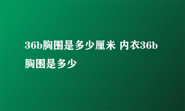 36b胸围是多少厘米 内衣36b胸围是多少