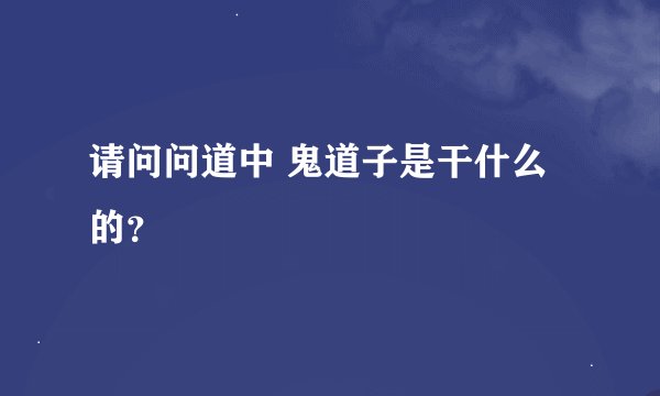 请问问道中 鬼道子是干什么的？
