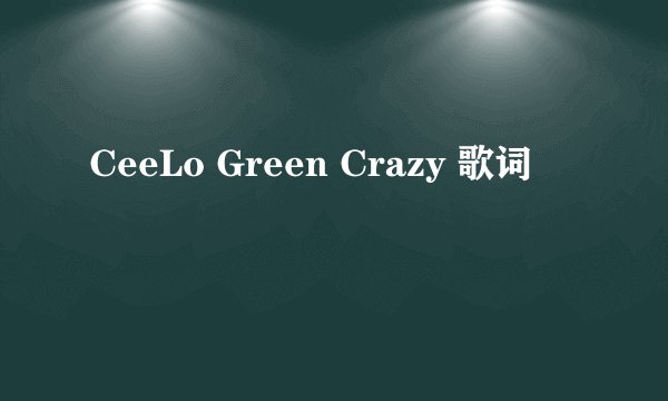 CeeLo Green Crazy 歌词