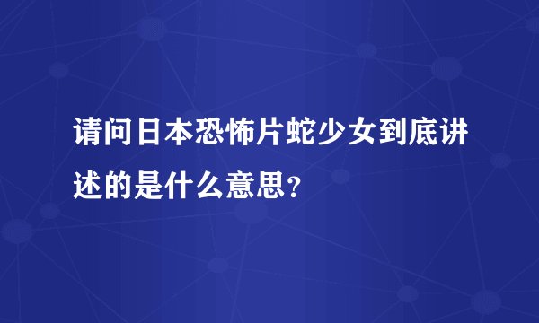 请问日本恐怖片蛇少女到底讲述的是什么意思？