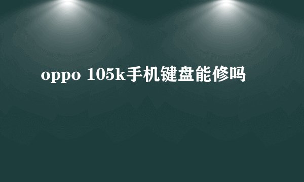 oppo 105k手机键盘能修吗