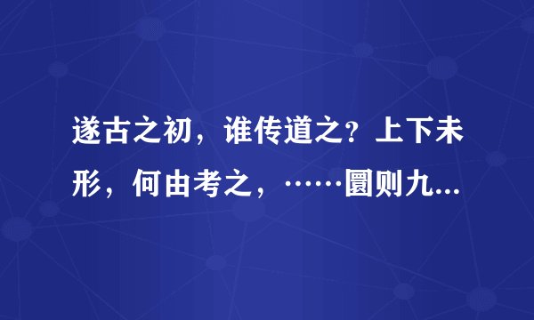 遂古之初，谁传道之？上下未形，何由考之，……圜则九重，孰营度之？