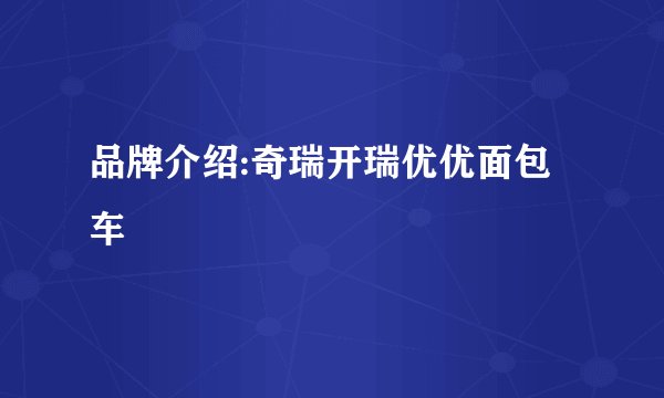 品牌介绍:奇瑞开瑞优优面包车