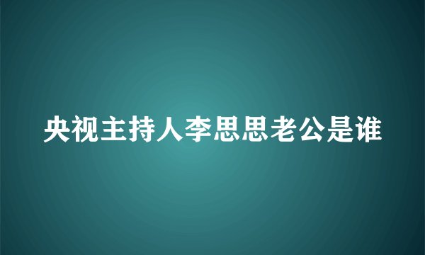 央视主持人李思思老公是谁