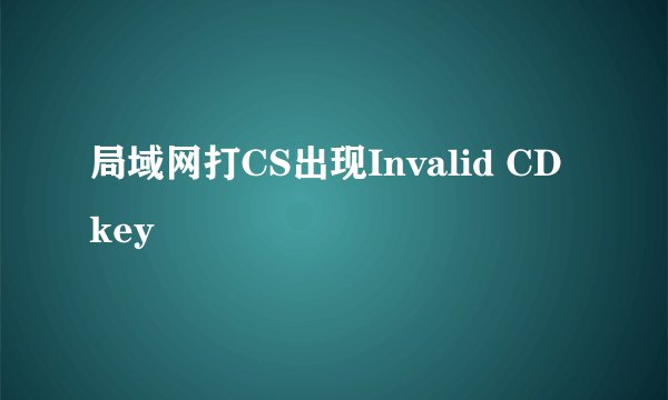 局域网打CS出现Invalid CD key