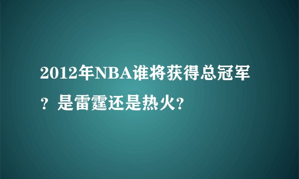 2012年NBA谁将获得总冠军？是雷霆还是热火？