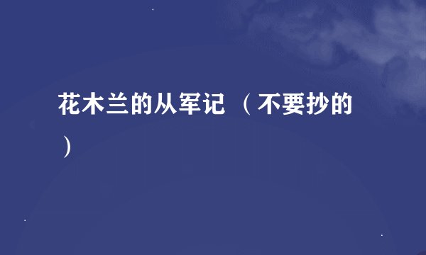 花木兰的从军记 （不要抄的）