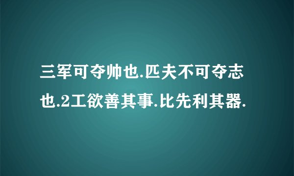 三军可夺帅也.匹夫不可夺志也.2工欲善其事.比先利其器.