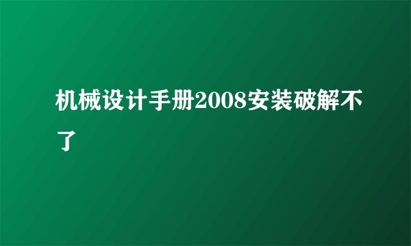 机械设计手册2008安装破解不了