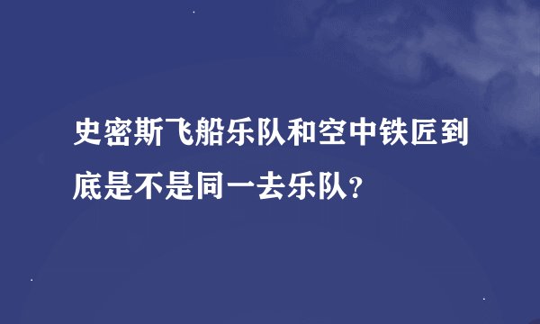 史密斯飞船乐队和空中铁匠到底是不是同一去乐队？