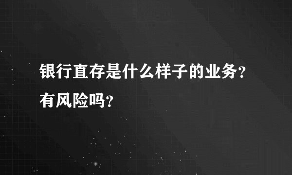 银行直存是什么样子的业务？有风险吗？