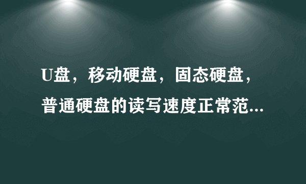 U盘，移动硬盘，固态硬盘，普通硬盘的读写速度正常范围分别是多少？