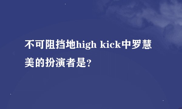 不可阻挡地high kick中罗慧美的扮演者是？