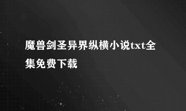 魔兽剑圣异界纵横小说txt全集免费下载