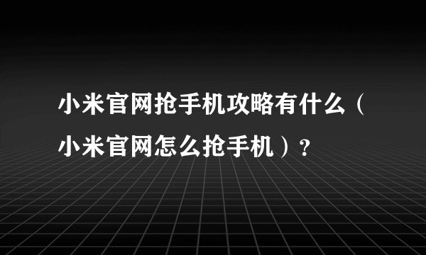 小米官网抢手机攻略有什么（小米官网怎么抢手机）？