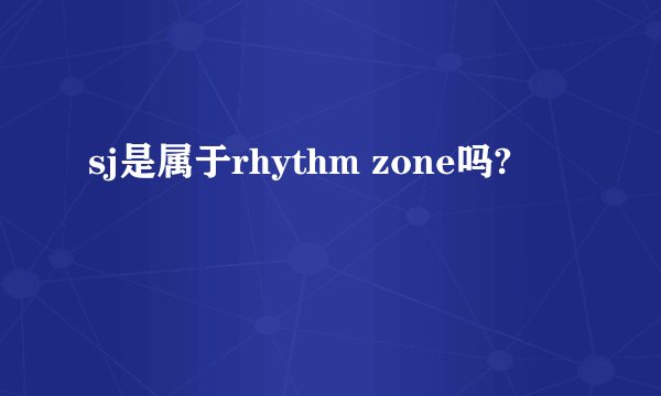 sj是属于rhythm zone吗?