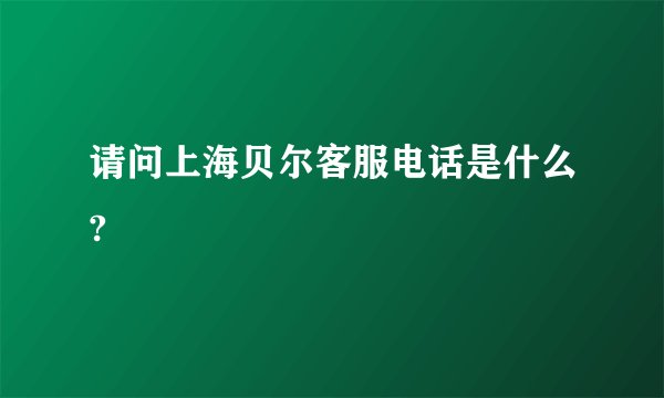 请问上海贝尔客服电话是什么?