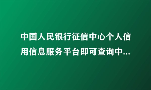 中国人民银行征信中心个人信用信息服务平台即可查询中国人民银行征信中心个人信用信息服务平台