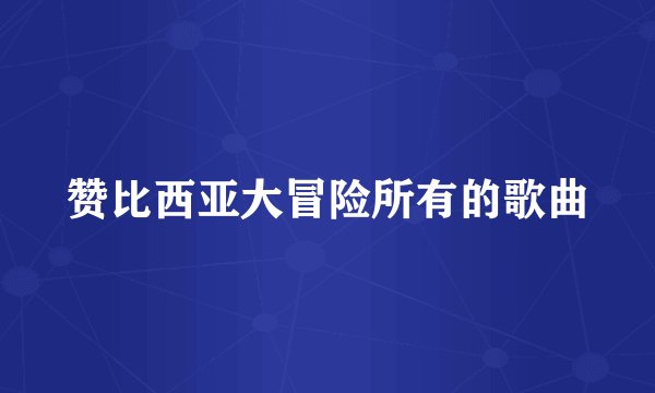 赞比西亚大冒险所有的歌曲