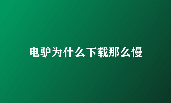 电驴为什么下载那么慢