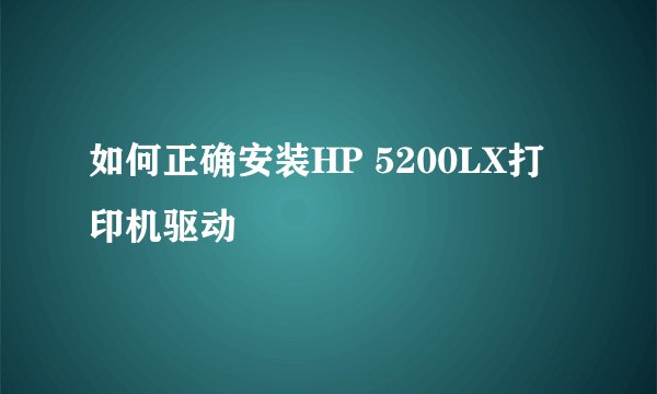 如何正确安装HP 5200LX打印机驱动