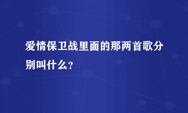 爱情保卫战里面的那两首歌分别叫什么？