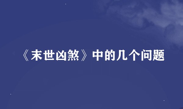 《末世凶煞》中的几个问题