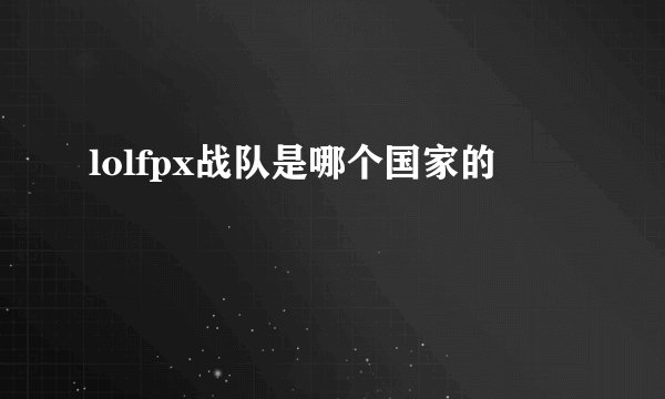 lolfpx战队是哪个国家的