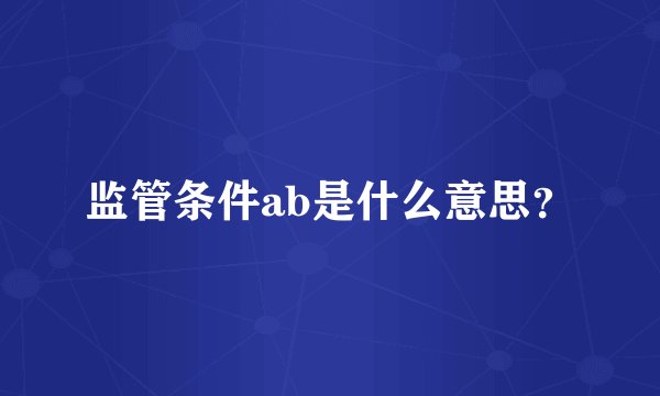 监管条件ab是什么意思？
