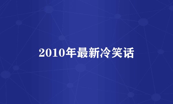 2010年最新冷笑话