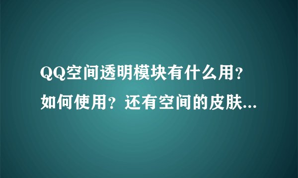 QQ空间透明模块有什么用？如何使用？还有空间的皮肤背景怎么弄？