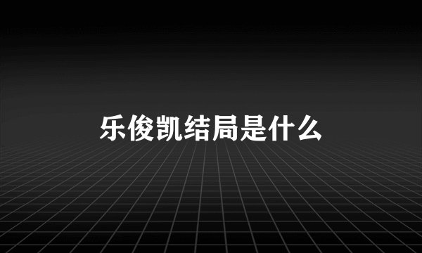 乐俊凯结局是什么