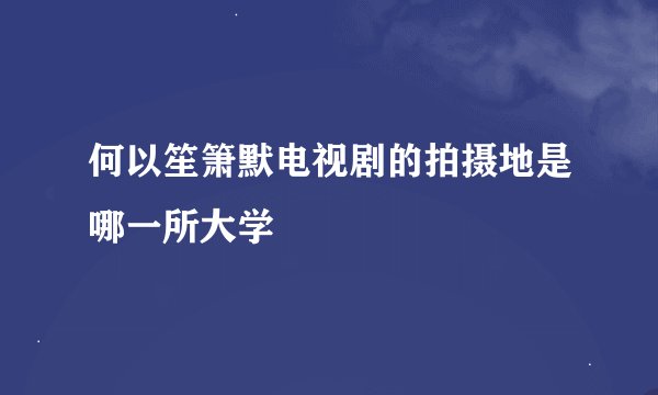 何以笙箫默电视剧的拍摄地是哪一所大学