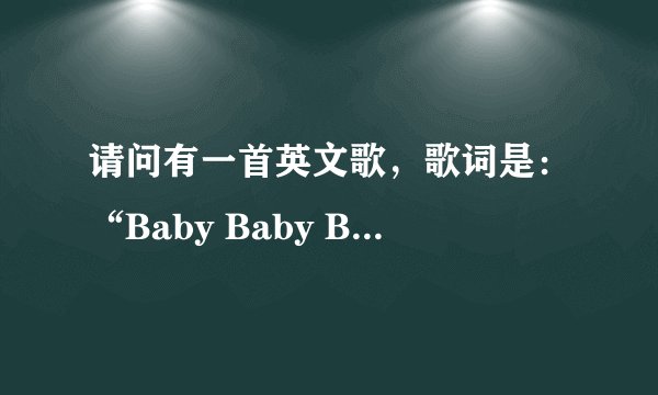 请问有一首英文歌，歌词是：“Baby Baby Baby Oh……”。 这是什么歌？