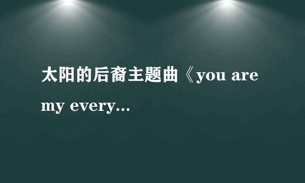 太阳的后裔主题曲《you are my everything》歌词