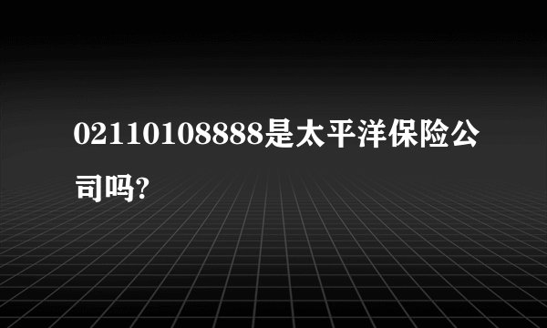 02110108888是太平洋保险公司吗?