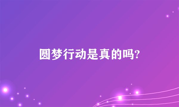 圆梦行动是真的吗?