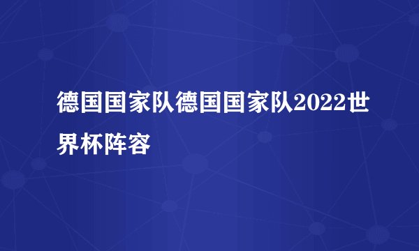 德国国家队德国国家队2022世界杯阵容