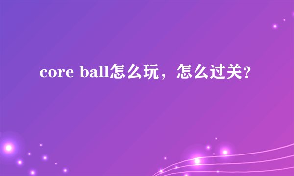 core ball怎么玩，怎么过关？