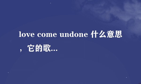 love come undone 什么意思，它的歌词意思是什么，麻烦翻译一下，谢谢