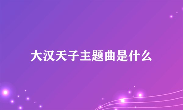 大汉天子主题曲是什么