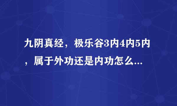 九阴真经，极乐谷3内4内5内，属于外功还是内功怎么样，本人现在君子，不想玩了，推荐个内功门派。无根