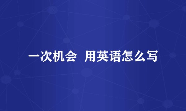 一次机会  用英语怎么写
