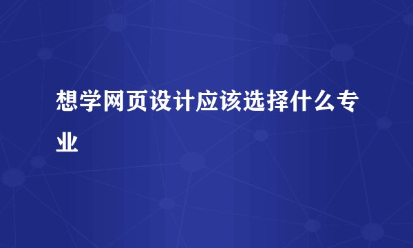 想学网页设计应该选择什么专业