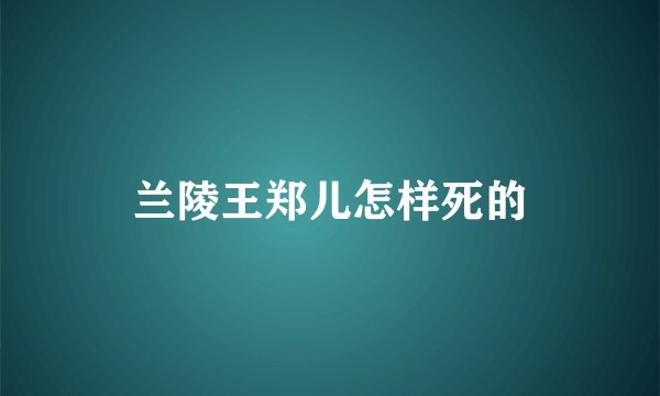 兰陵王郑儿怎样死的