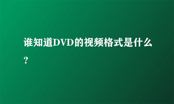 谁知道DVD的视频格式是什么？